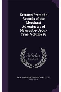 Extracts from the Records of the Merchant Adventurers of Newcastle-Upon-Tyne, Volume 93