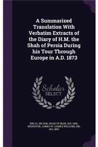 Summarized Translation With Verbatim Extracts of the Diary of H.M. the Shah of Persia During his Tour Through Europe in A.D. 1873