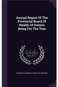 Annual Report of the Provincial Board of Health of Ontario Being for the Year