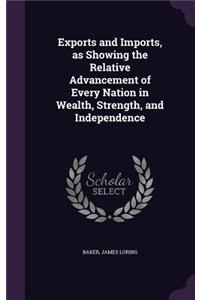 Exports and Imports, as Showing the Relative Advancement of Every Nation in Wealth, Strength, and Independence