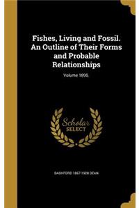 Fishes, Living and Fossil. an Outline of Their Forms and Probable Relationships; Volume 1895.