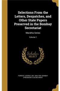 Selections From the Letters, Despatches, and Other State Papers Preserved in the Bombay Secretariat