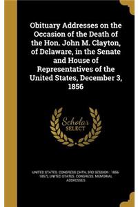 Obituary Addresses on the Occasion of the Death of the Hon. John M. Clayton, of Delaware, in the Senate and House of Representatives of the United States, December 3, 1856