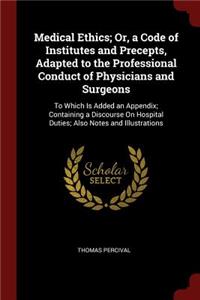 Medical Ethics; Or, a Code of Institutes and Precepts, Adapted to the Professional Conduct of Physicians and Surgeons