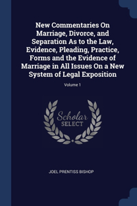 New Commentaries On Marriage, Divorce, and Separation As to the Law, Evidence, Pleading, Practice, Forms and the Evidence of Marriage in All Issues On a New System of Legal Exposition; Volume 1