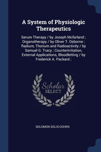 A System of Physiologic Therapeutics: Serum Therapy / by Joseph Mcfarland; Organotherapy / by Oliver T. Osborne; Radium, Thorium and Radioactivity / by Samuel G. Tracy; Counterirritation