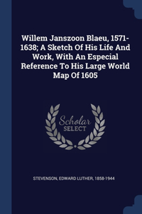 Willem Janszoon Blaeu, 1571-1638; A Sketch Of His Life And Work, With An Especial Reference To His Large World Map Of 1605