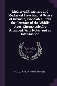 Mediæval Preachers and Mediæval Preaching. A Series of Extracts, Translated From the Sermons of the Middle Ages, Chronologically Arranged; With Notes and an Introduction