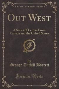 Out West: A Series of Letters from Canada and the United States (Classic Reprint)