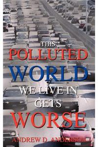 This Polluted World We Live In Gets Worse