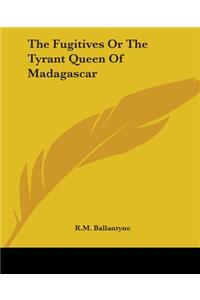 Fugitives Or The Tyrant Queen Of Madagascar