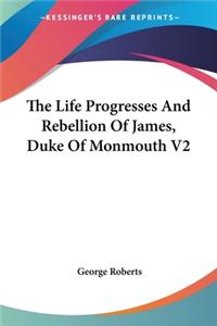 The Life Progresses And Rebellion Of James, Duke Of Monmouth V2