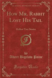 How Mr. Rabbit Lost His Tail: Hollow Tree Stories (Classic Reprint)