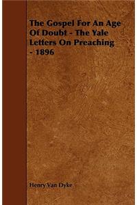 The Gospel For An Age Of Doubt - The Yale Letters On Preaching - 1896