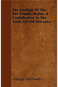 The Geology Of The Fox Islands, Maine. A Contribution To The Study Of Old Volcanics