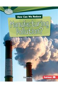 How Can We Reduce Manufacturing Pollution?