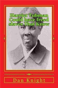 Harriet Tubman Could have freed slaves That Knew
