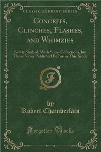 Conceits, Clinches, Flashes, and Whimzies: Newly Studied, with Some Collections, But Those Never Published Before in This Kinde (Classic Reprint)