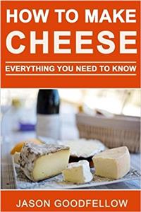 How to Make Cheese: Everything You Need to Know - How to Make Cheese at Home, Most Delicious Cheese Recipes, Simple Methods, Useful Tips, Common Mistakes, Faq