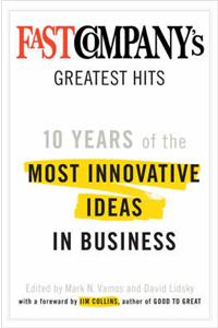Fast Company's Greatest Hits: Ten Years of the Most Innovative Ideas in Business