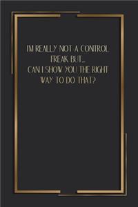 I'm Really Not A Control Freak But... Can I Show You The Right Way To Do That?: 6 X 9 Blank Lined Coworker Gag Gift Funny Office Notebook Journal