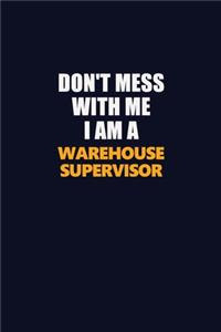 Don't Mess With Me I Am A Warehouse Supervisor