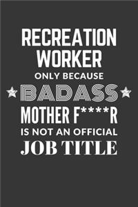 Recreation Worker Only Because Badass Mother F****R Is Not An Official Job Title Notebook