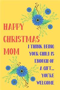 Happy Christmas Mom, I Think Being Your Child Is Enough of A Gift