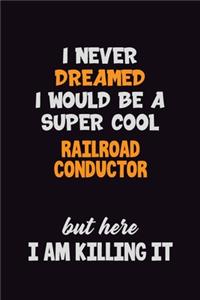 I Never Dreamed I would Be A Super Cool Railroad Conductor But Here I Am Killing It