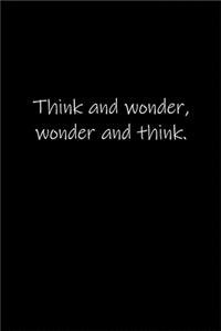 Think and wonder, wonder and think.