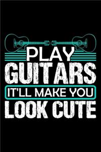 Play Guitars It'll Make You Look Cute