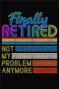 Finally Retired Not My Problem Anymore
