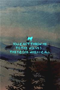 You Can't Throw Me To The Wolves... They Come When I Call