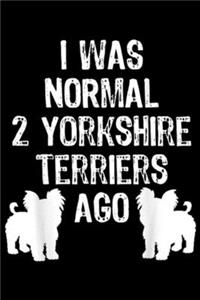 I Was Normal 2 Yorkshire Terriers Ago