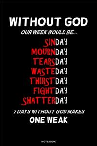 WITHOUT GOD OUR WEEK WOULD BE Sinday Mournday Tearsday Wasteday Thirstday Fightday Shatterday 7 Days Without God Makes One Weak Notebook