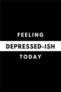 Feeling DEPRESSED-ISH Today