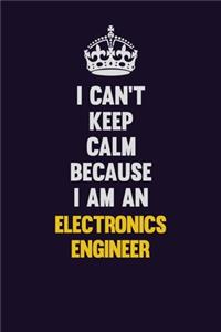 I can't Keep Calm Because I Am An Electronics Engineer