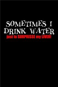 Sometimes I Drink Water Just To Surprise My Liver!