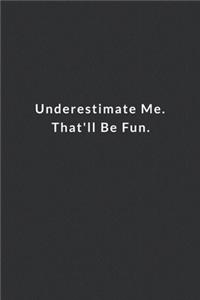 Underestimate Me. That'll Be Fun.