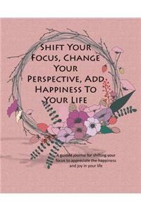 Shift Your Focus, Change Your Perspective, Add Happiness To Your Life