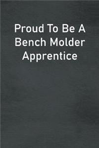 Proud To Be A Bench Molder Apprentice