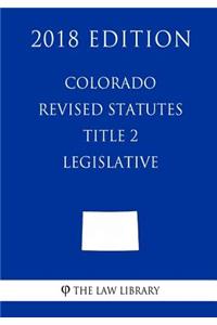 Colorado Revised Statutes - Title 2 - Legislative (2018 Edition)