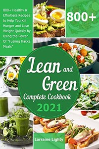 Lean and Green Complete Cookbook 2021: 800+ Healthy & Effortless Recipes to Help You Kill Hunger and Lose Weight Quickly by Using the Power of Fueling Hacks Meals