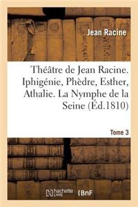 Théâtre de Jean Racine. Iphigénie, Phèdre, Esther, Athalie. La Nymphe de la Seine 1810 Tome 3