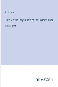Through the Fray; A Tale of the Luddite Riots