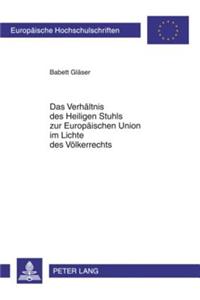 Verhaeltnis Des Heiligen Stuhls Zur Europaeischen Union Im Lichte Des Voelkerrechts