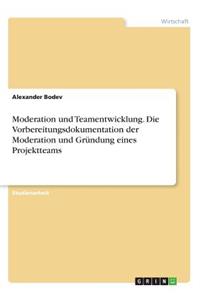 Moderation und Teamentwicklung. Die Vorbereitungsdokumentation der Moderation und Gründung eines Projektteams