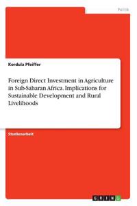 Foreign Direct Investment in Agriculture in Sub-Saharan Africa. Implications for Sustainable Development and Rural Livelihoods