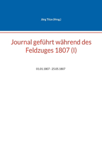 Journal geführt während des Feldzuges 1807 (I)