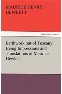 Earthwork Out of Tuscany Being Impressions and Translations of Maurice Hewlett